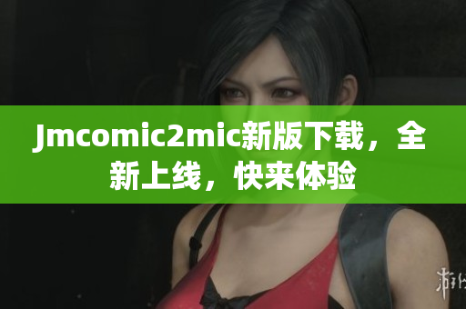 Jmcomic2mic新版下载，全新上线，快来体验