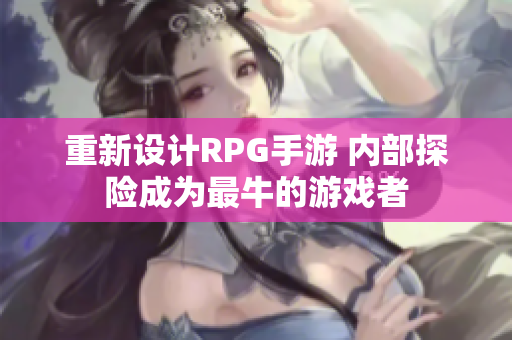 重新设计RPG手游 内部探险成为最牛的游戏者