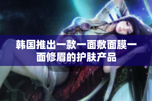 韩国推出一款一面敷面膜一面修眉的护肤产品