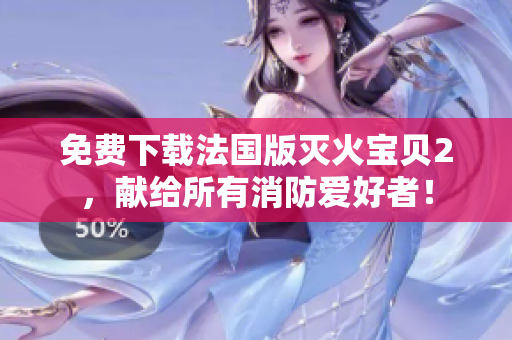 免费下载法国版灭火宝贝2，献给所有消防爱好者！