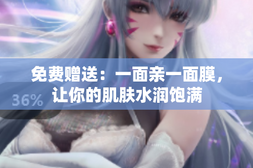 免费赠送：一面亲一面膜，让你的肌肤水润饱满