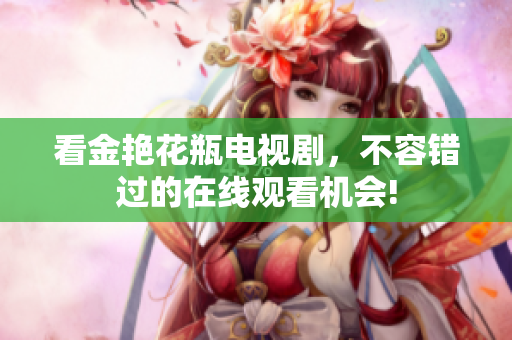 看金艳花瓶电视剧，不容错过的在线观看机会!