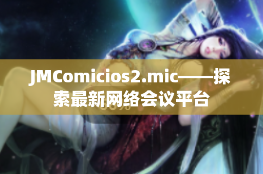 JMComicios2.mic——探索最新网络会议平台