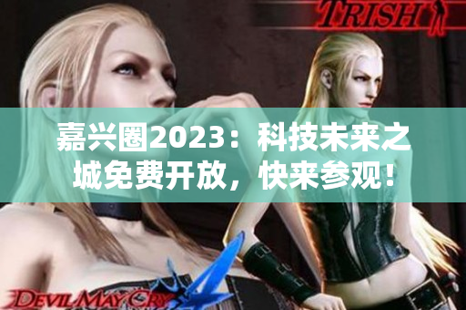嘉兴圈2023：科技未来之城免费开放，快来参观！