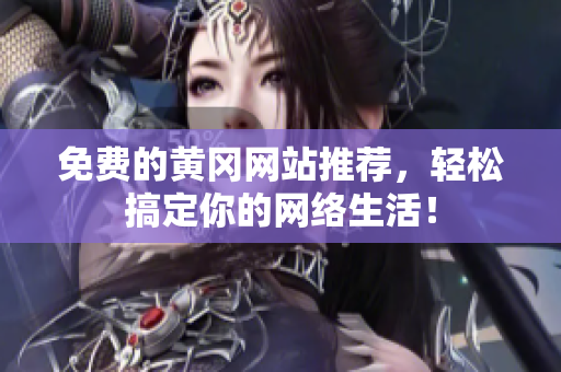 免费的黄冈网站推荐，轻松搞定你的网络生活！