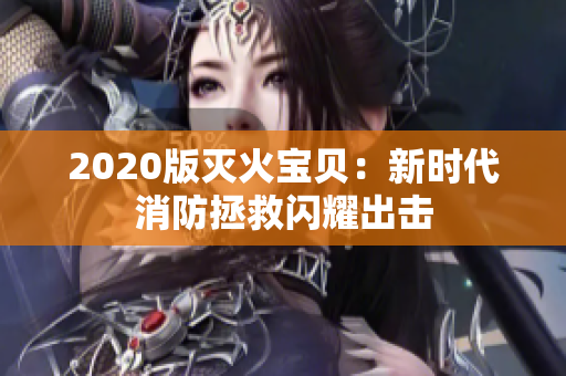2020版灭火宝贝：新时代消防拯救闪耀出击