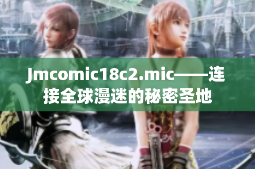 Jmcomic18c2.mic——连接全球漫迷的秘密圣地