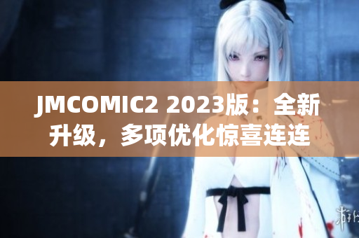 JMCOMIC2 2023版：全新升级，多项优化惊喜连连