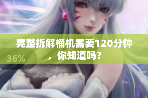 完整拆解桶机需要120分钟，你知道吗？