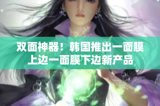 双面神器！韩国推出一面膜上边一面膜下边新产品