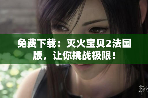 免费下载：灭火宝贝2法国版，让你挑战极限！