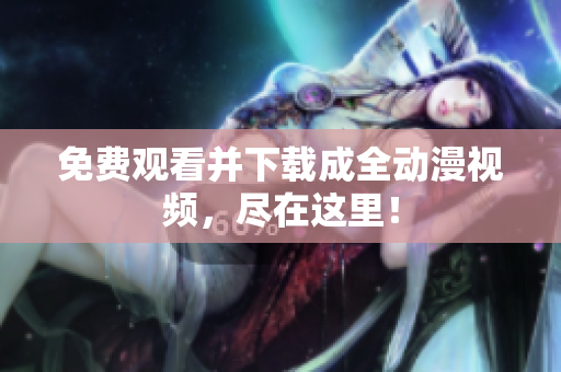 免费观看并下载成全动漫视频，尽在这里！
