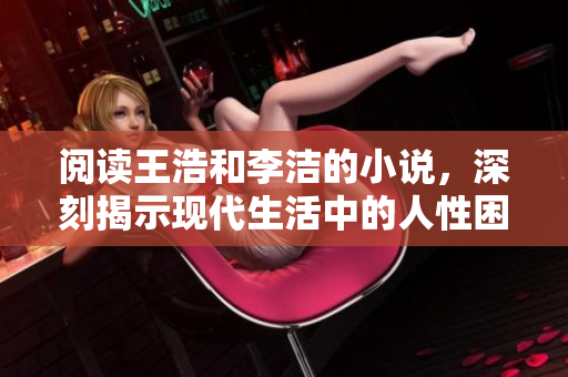 阅读王浩和李洁的小说，深刻揭示现代生活中的人性困境