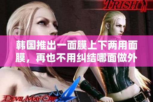 韩国推出一面膜上下两用面膜，再也不用纠结哪面做外层