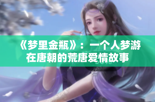 《梦里金瓶》：一个人梦游在唐朝的荒唐爱情故事