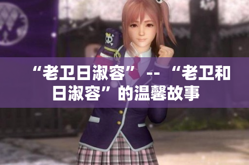 “老卫日淑容” -- “老卫和日淑容”的温馨故事