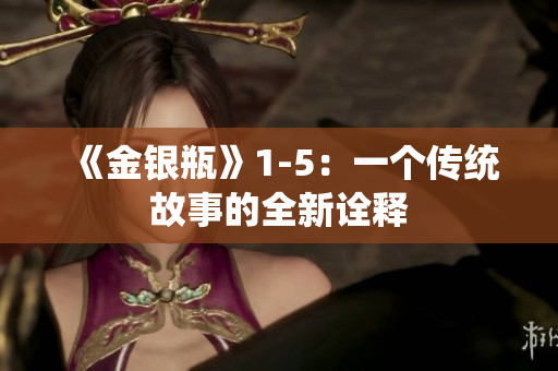 《金银瓶》1-5：一个传统故事的全新诠释