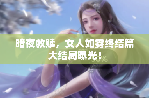 暗夜救赎，女人如雾终结篇大结局曝光！