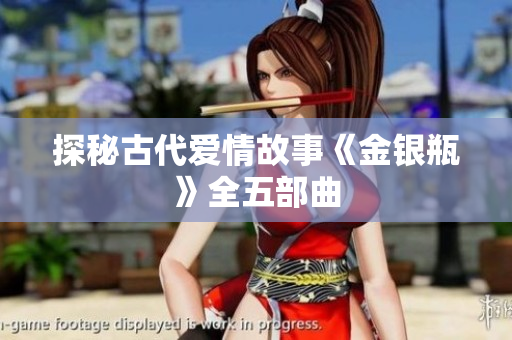探秘古代爱情故事《金银瓶》全五部曲