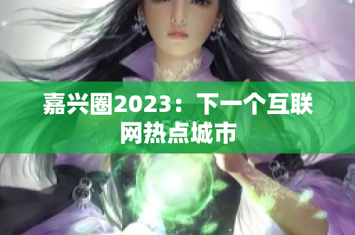 嘉兴圈2023：下一个互联网热点城市