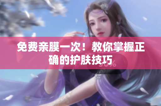 免费亲膜一次！教你掌握正确的护肤技巧