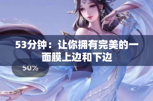 53分钟：让你拥有完美的一面膜上边和下边