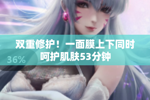 双重修护！一面膜上下同时呵护肌肤53分钟