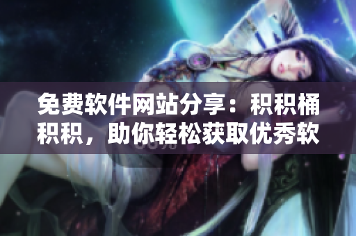 免费软件网站分享：积积桶积积，助你轻松获取优秀软件资源