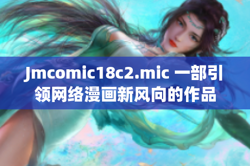 Jmcomic18c2.mic 一部引领网络漫画新风向的作品