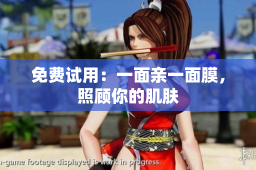 免费试用：一面亲一面膜，照顾你的肌肤