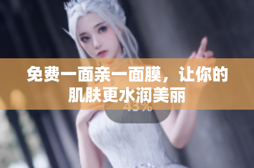 免费一面亲一面膜，让你的肌肤更水润美丽