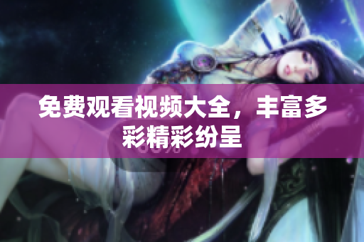 免费观看视频大全，丰富多彩精彩纷呈