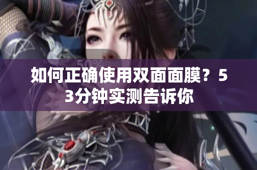 如何正确使用双面面膜？53分钟实测告诉你