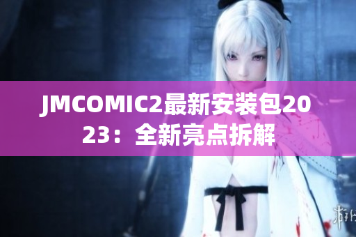 JMCOMIC2最新安装包2023：全新亮点拆解