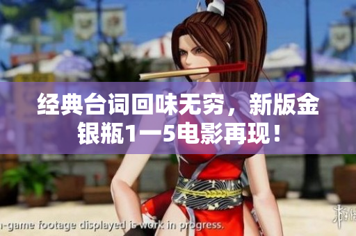 经典台词回味无穷，新版金银瓶1一5电影再现！
