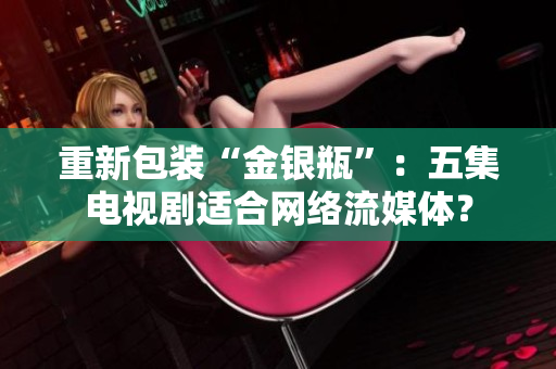 重新包装“金银瓶”：五集电视剧适合网络流媒体？