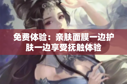 免费体验：亲肤面膜一边护肤一边享受抚触体验