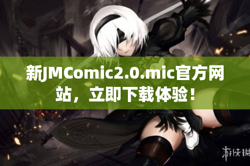 新JMComic2.0.mic官方网站，立即下载体验！