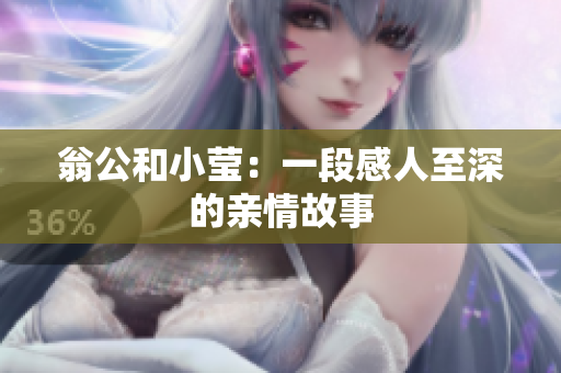 翁公和小莹：一段感人至深的亲情故事