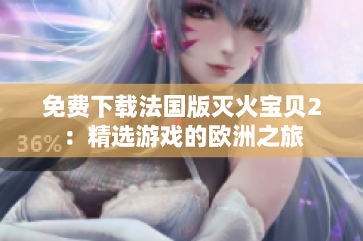 免费下载法国版灭火宝贝2：精选游戏的欧洲之旅