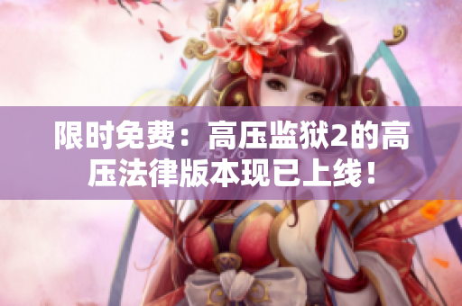 限时免费：高压监狱2的高压法律版本现已上线！