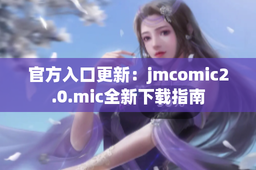 官方入口更新：jmcomic2.0.mic全新下载指南