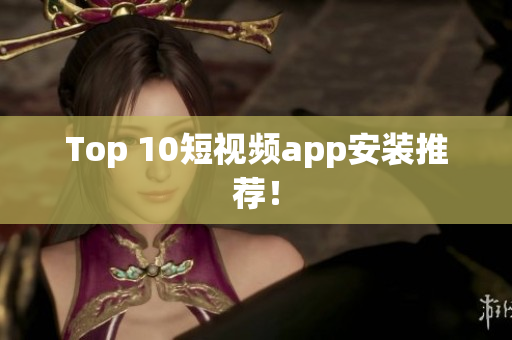 Top 10短视频app安装推荐！