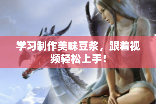 学习制作美味豆浆，跟着视频轻松上手！