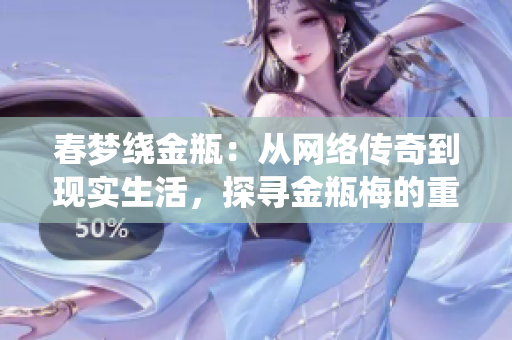 春梦绕金瓶：从网络传奇到现实生活，探寻金瓶梅的重要意义