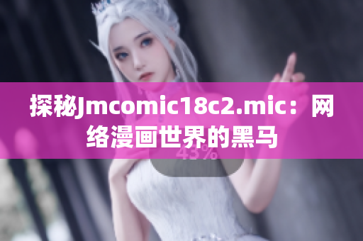 探秘Jmcomic18c2.mic：网络漫画世界的黑马