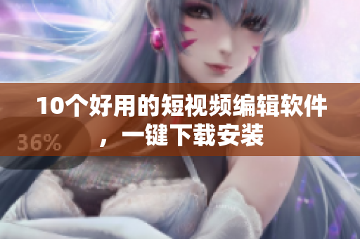 10个好用的短视频编辑软件，一键下载安装
