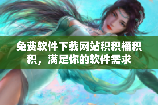 免费软件下载网站积积桶积积，满足你的软件需求
