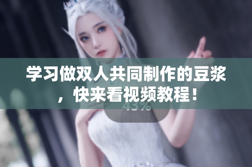 学习做双人共同制作的豆浆，快来看视频教程！
