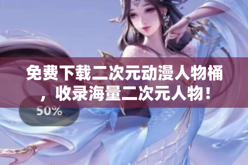 免费下载二次元动漫人物桶，收录海量二次元人物！